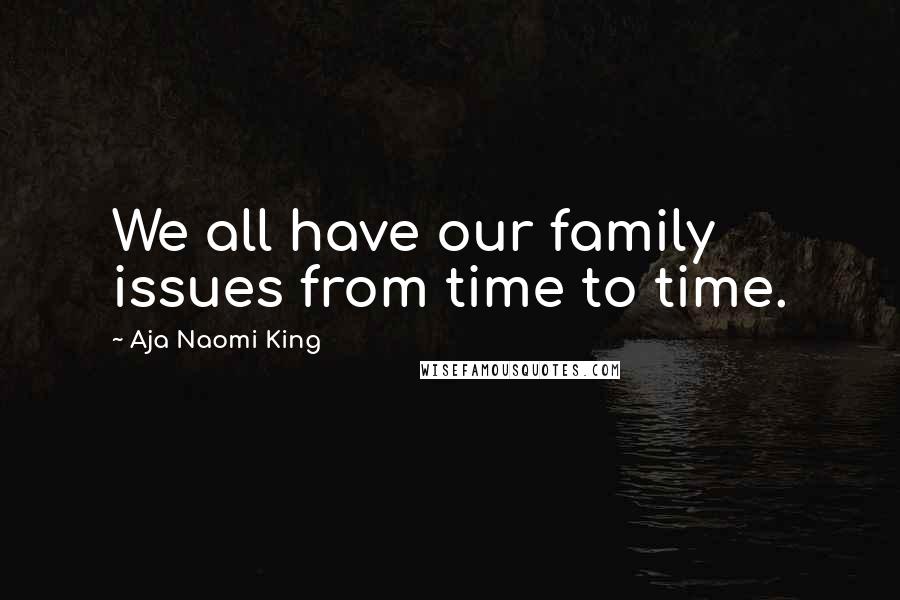 Aja Naomi King Quotes: We all have our family issues from time to time.