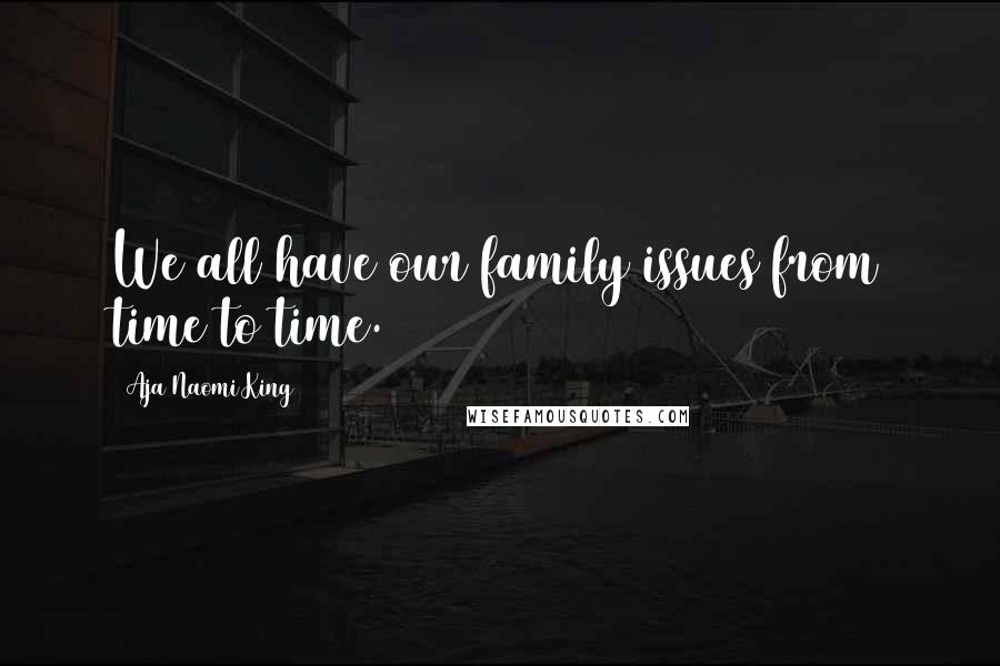 Aja Naomi King Quotes: We all have our family issues from time to time.