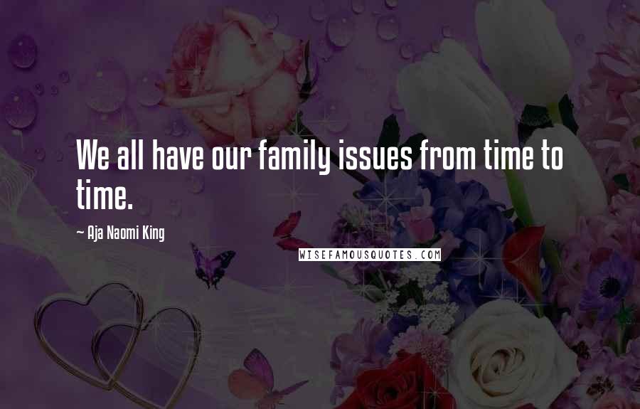 Aja Naomi King Quotes: We all have our family issues from time to time.