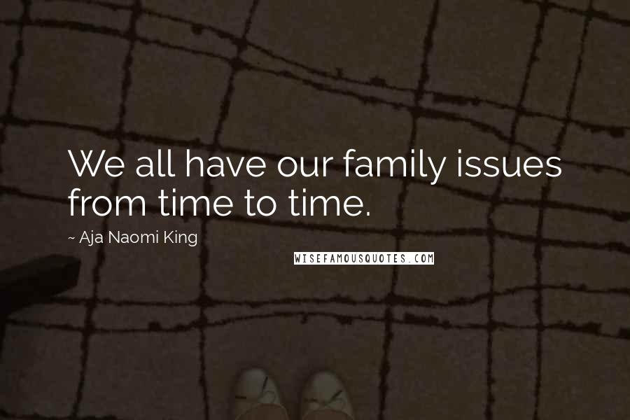 Aja Naomi King Quotes: We all have our family issues from time to time.