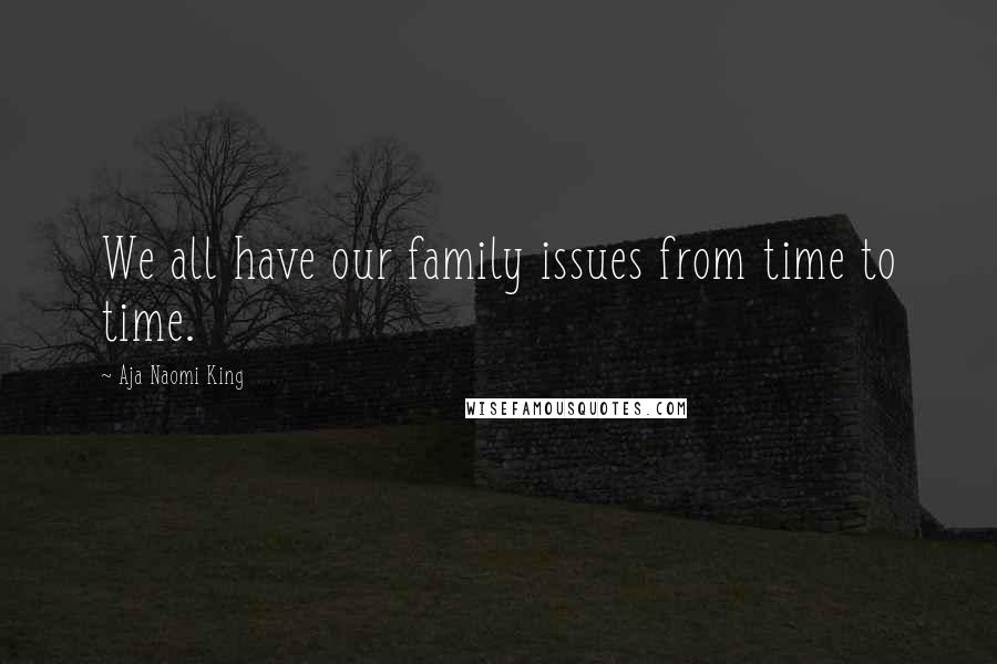 Aja Naomi King Quotes: We all have our family issues from time to time.