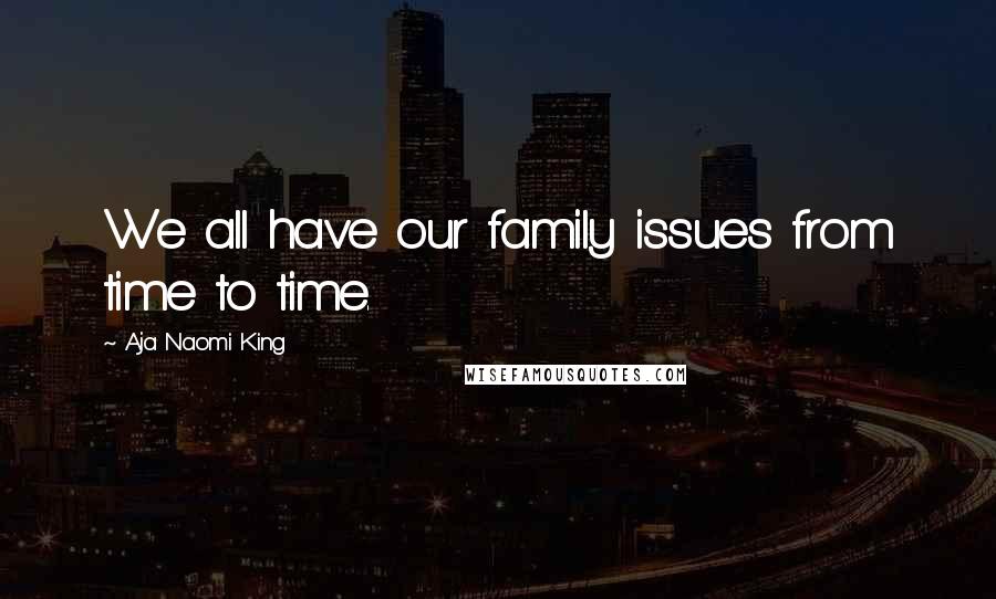 Aja Naomi King Quotes: We all have our family issues from time to time.
