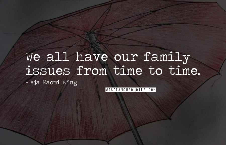Aja Naomi King Quotes: We all have our family issues from time to time.