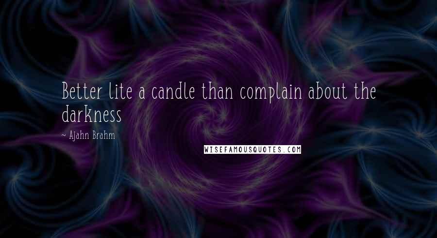 Ajahn Brahm Quotes: Better lite a candle than complain about the darkness