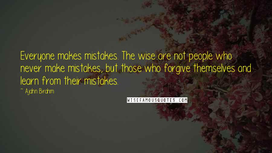 Ajahn Brahm Quotes: Everyone makes mistakes. The wise are not people who never make mistakes, but those who forgive themselves and learn from their mistakes.