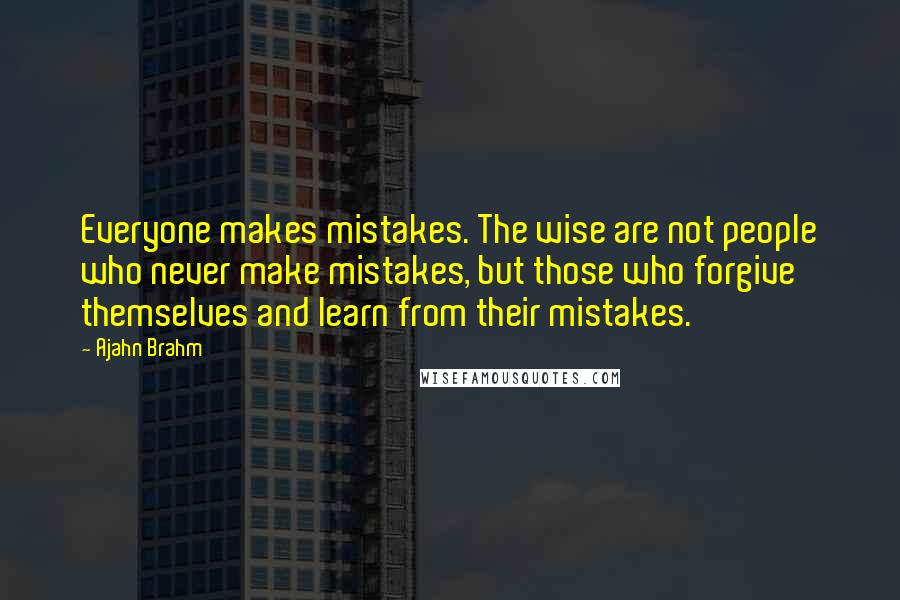 Ajahn Brahm Quotes: Everyone makes mistakes. The wise are not people who never make mistakes, but those who forgive themselves and learn from their mistakes.