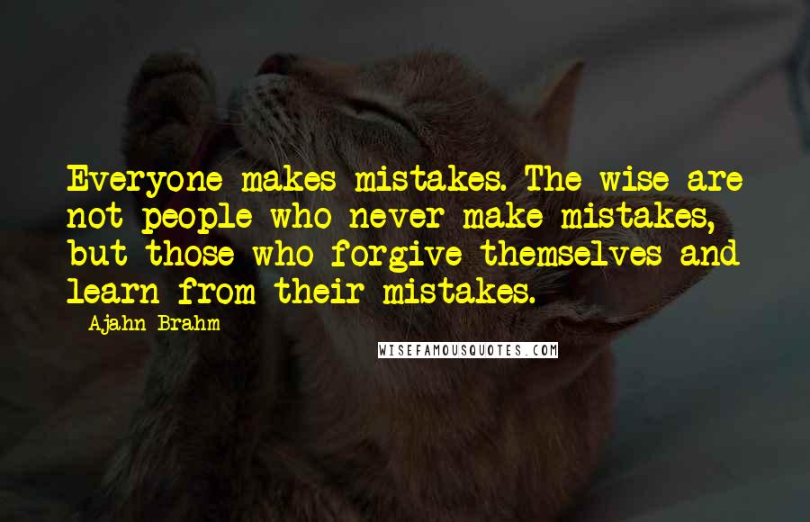 Ajahn Brahm Quotes: Everyone makes mistakes. The wise are not people who never make mistakes, but those who forgive themselves and learn from their mistakes.