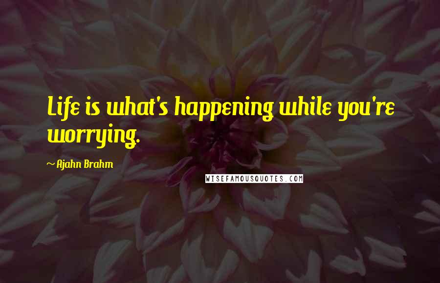 Ajahn Brahm Quotes: Life is what's happening while you're worrying.