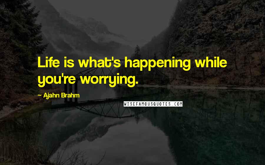 Ajahn Brahm Quotes: Life is what's happening while you're worrying.