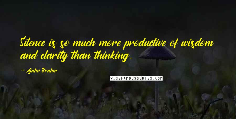 Ajahn Brahm Quotes: Silence is so much more productive of wisdom and clarity than thinking.