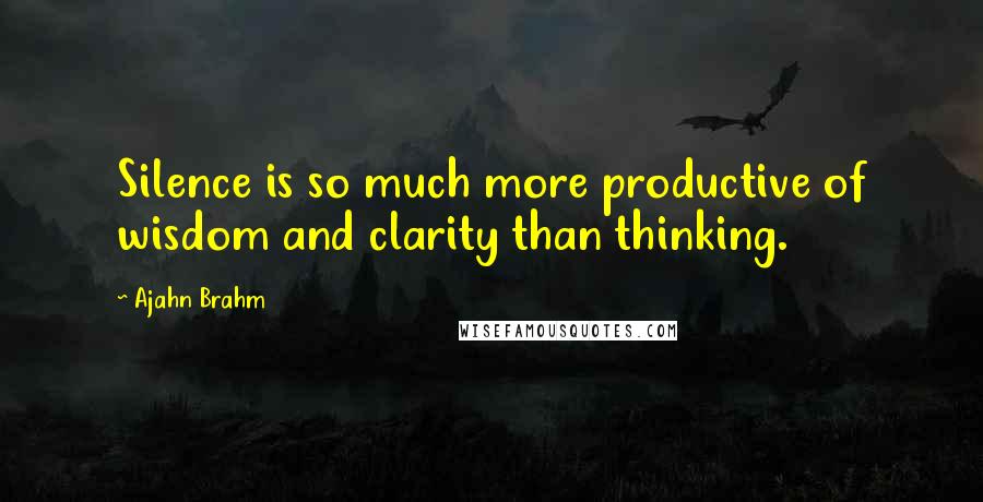 Ajahn Brahm Quotes: Silence is so much more productive of wisdom and clarity than thinking.