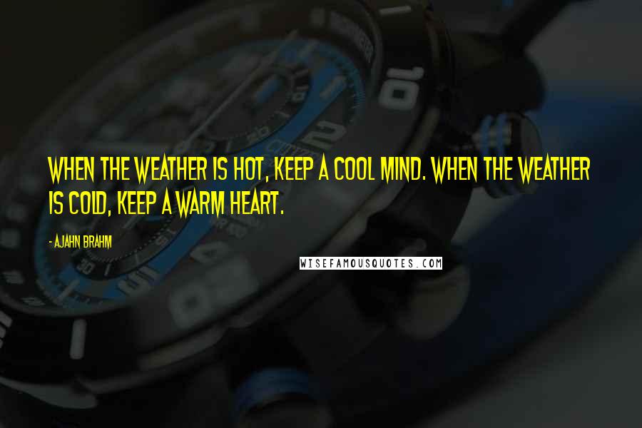 Ajahn Brahm Quotes: When the weather is hot, keep a cool mind. When the weather is cold, keep a warm heart.