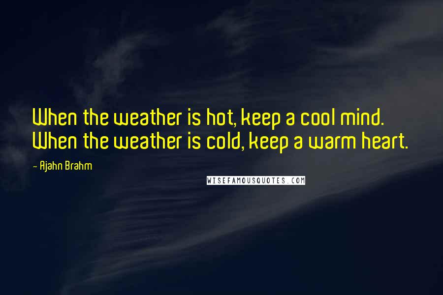 Ajahn Brahm Quotes: When the weather is hot, keep a cool mind. When the weather is cold, keep a warm heart.