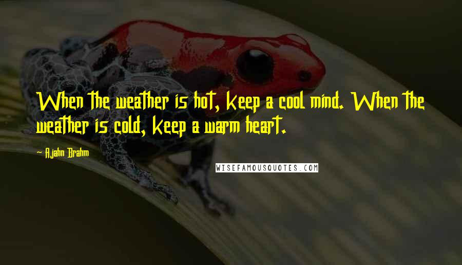 Ajahn Brahm Quotes: When the weather is hot, keep a cool mind. When the weather is cold, keep a warm heart.