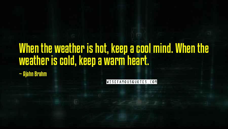 Ajahn Brahm Quotes: When the weather is hot, keep a cool mind. When the weather is cold, keep a warm heart.