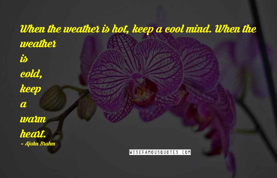 Ajahn Brahm Quotes: When the weather is hot, keep a cool mind. When the weather is cold, keep a warm heart.