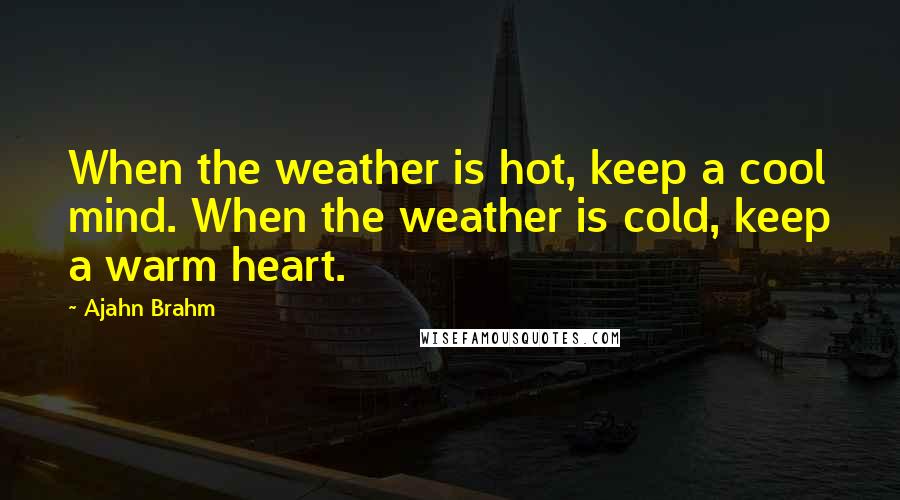 Ajahn Brahm Quotes: When the weather is hot, keep a cool mind. When the weather is cold, keep a warm heart.