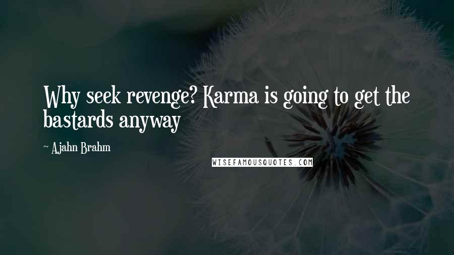 Ajahn Brahm Quotes: Why seek revenge? Karma is going to get the bastards anyway