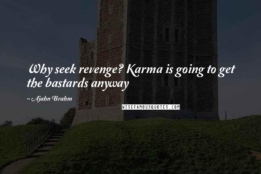 Ajahn Brahm Quotes: Why seek revenge? Karma is going to get the bastards anyway