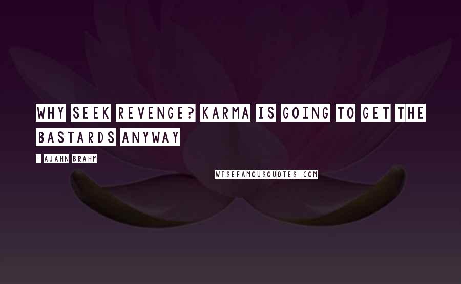 Ajahn Brahm Quotes: Why seek revenge? Karma is going to get the bastards anyway