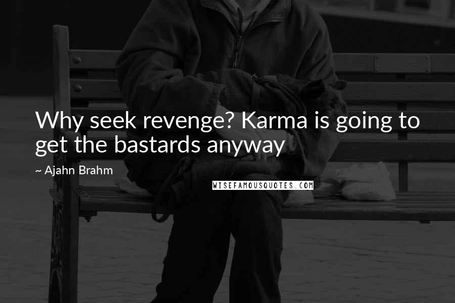 Ajahn Brahm Quotes: Why seek revenge? Karma is going to get the bastards anyway