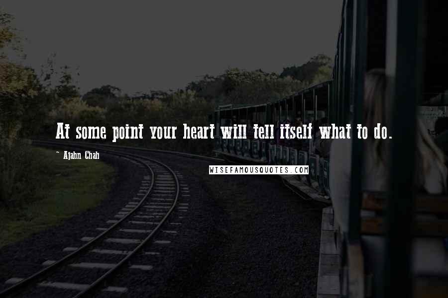 Ajahn Chah Quotes: At some point your heart will tell itself what to do.