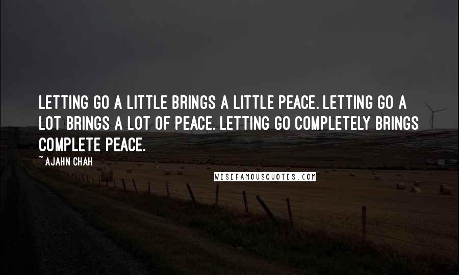 Ajahn Chah Quotes: Letting go a little brings a little peace. Letting go a lot brings a lot of peace. Letting go completely brings complete peace.