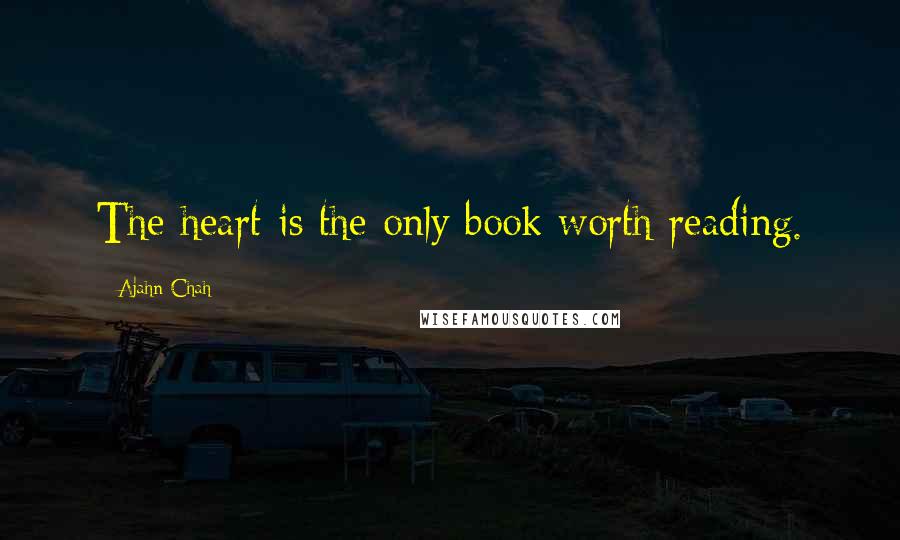 Ajahn Chah Quotes: The heart is the only book worth reading.