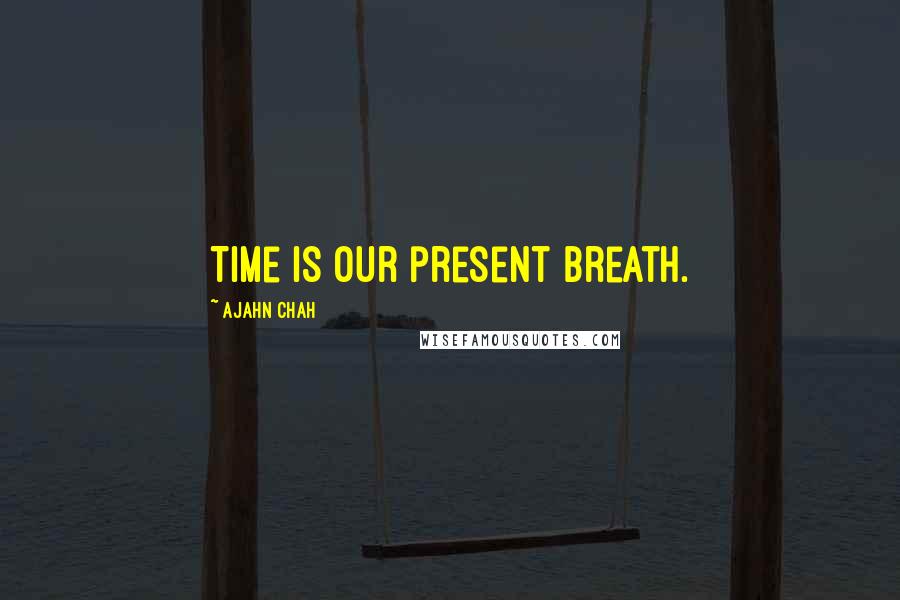 Ajahn Chah Quotes: Time is our present breath.