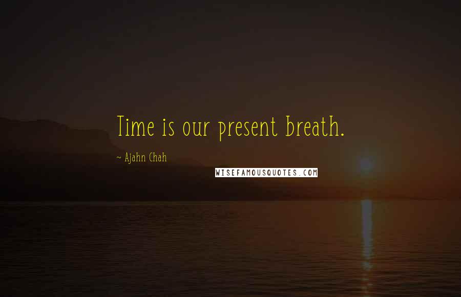 Ajahn Chah Quotes: Time is our present breath.