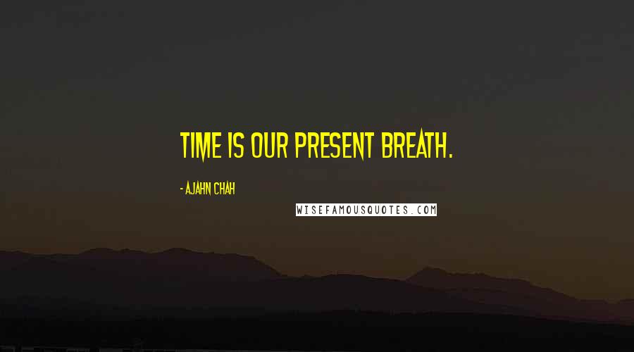 Ajahn Chah Quotes: Time is our present breath.