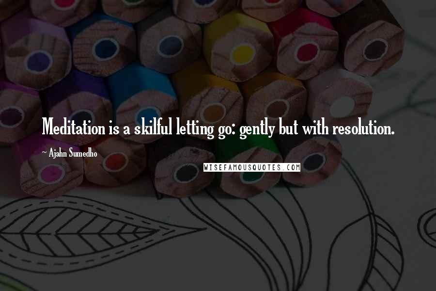 Ajahn Sumedho Quotes: Meditation is a skilful letting go: gently but with resolution.
