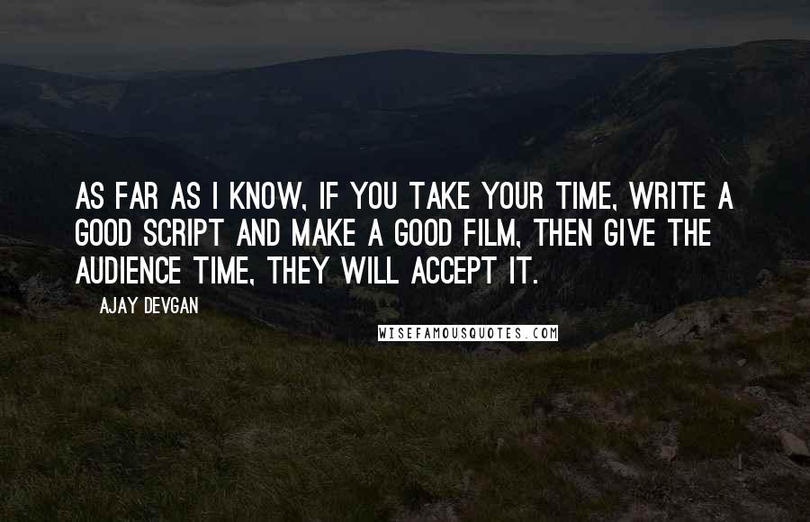 Ajay Devgan Quotes: As far as I know, if you take your time, write a good script and make a good film, then give the audience time, they will accept it.