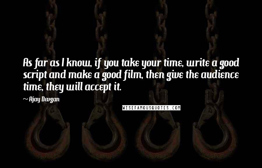 Ajay Devgan Quotes: As far as I know, if you take your time, write a good script and make a good film, then give the audience time, they will accept it.