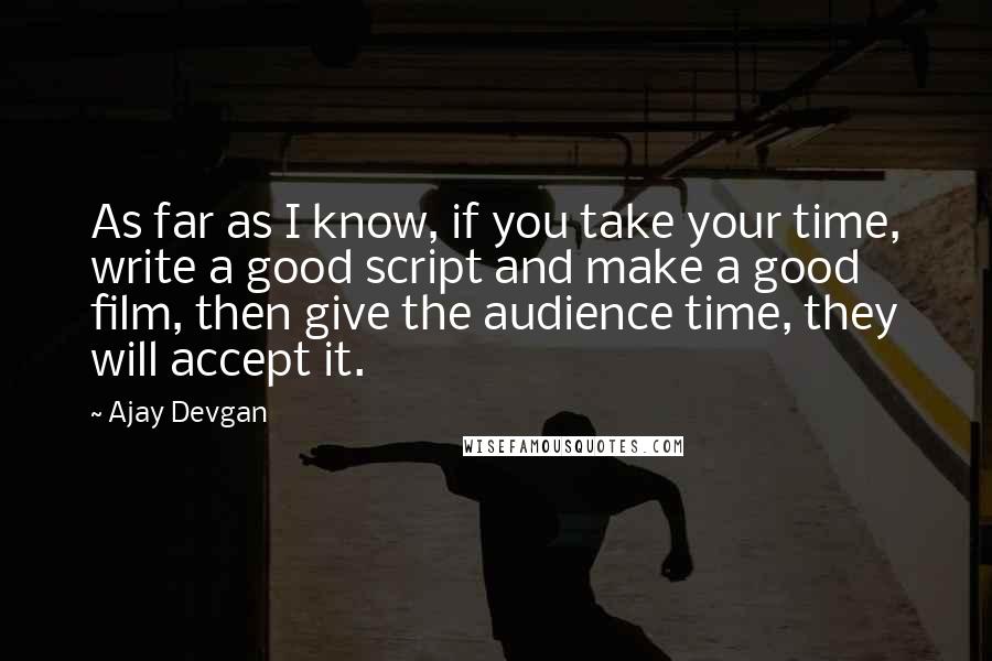 Ajay Devgan Quotes: As far as I know, if you take your time, write a good script and make a good film, then give the audience time, they will accept it.