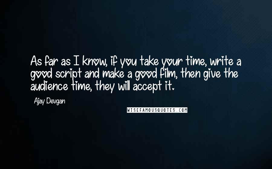 Ajay Devgan Quotes: As far as I know, if you take your time, write a good script and make a good film, then give the audience time, they will accept it.