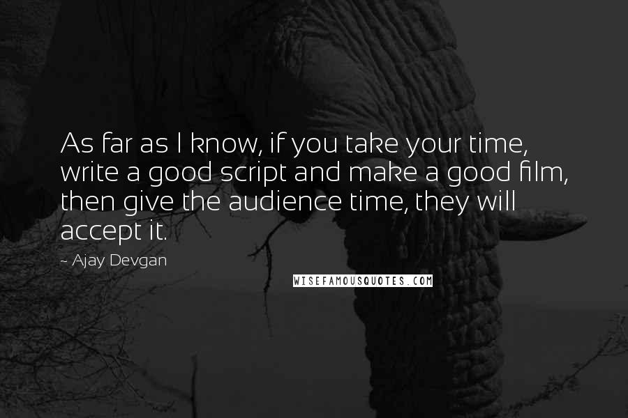 Ajay Devgan Quotes: As far as I know, if you take your time, write a good script and make a good film, then give the audience time, they will accept it.