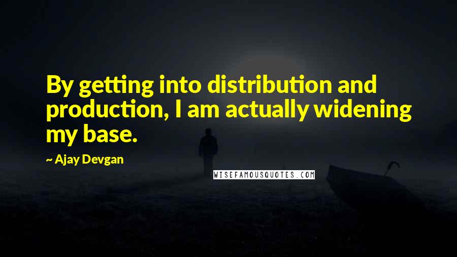 Ajay Devgan Quotes: By getting into distribution and production, I am actually widening my base.