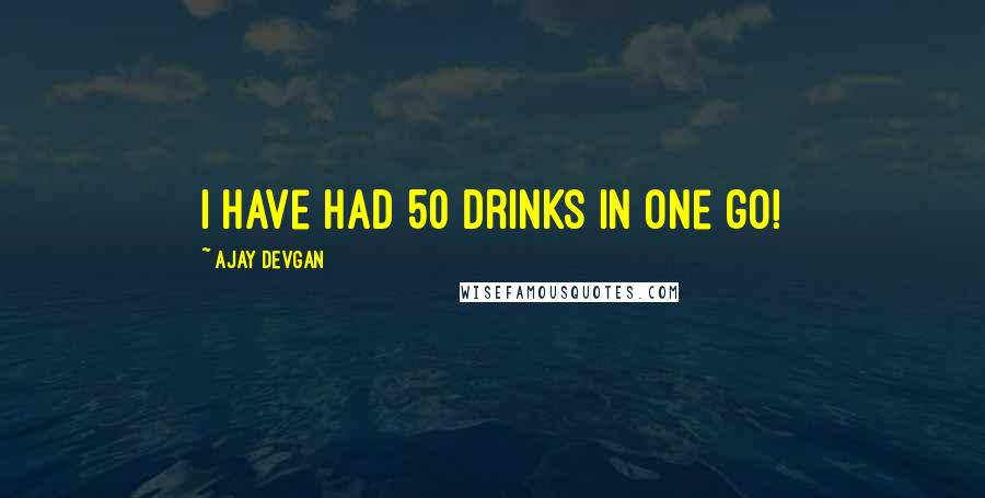 Ajay Devgan Quotes: I have had 50 drinks in one go!