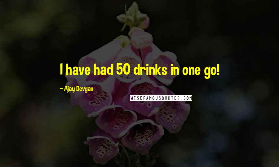 Ajay Devgan Quotes: I have had 50 drinks in one go!