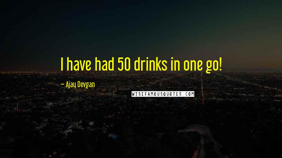 Ajay Devgan Quotes: I have had 50 drinks in one go!