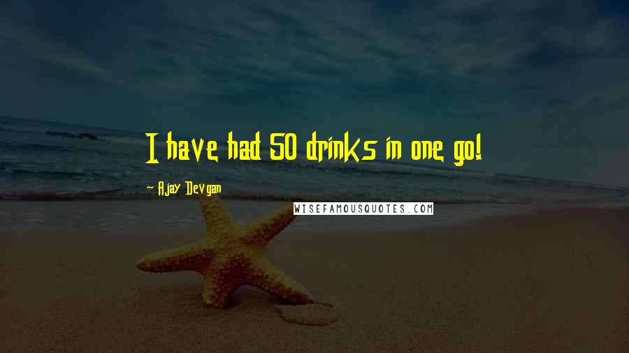 Ajay Devgan Quotes: I have had 50 drinks in one go!