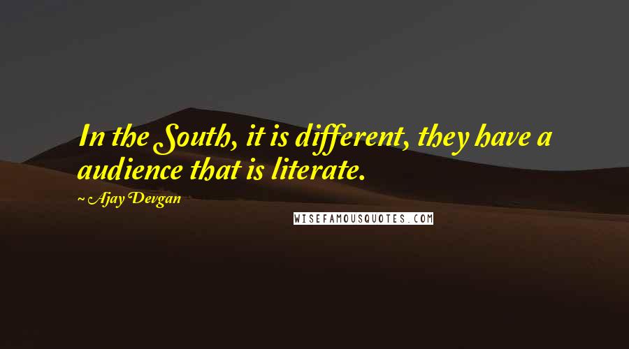 Ajay Devgan Quotes: In the South, it is different, they have a audience that is literate.