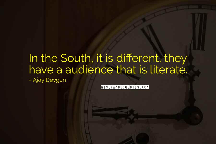 Ajay Devgan Quotes: In the South, it is different, they have a audience that is literate.