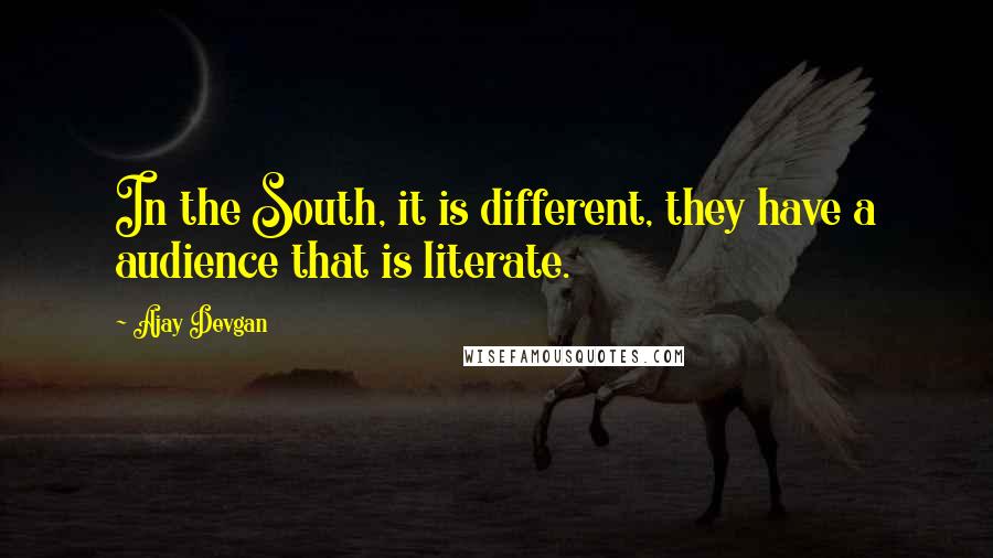 Ajay Devgan Quotes: In the South, it is different, they have a audience that is literate.