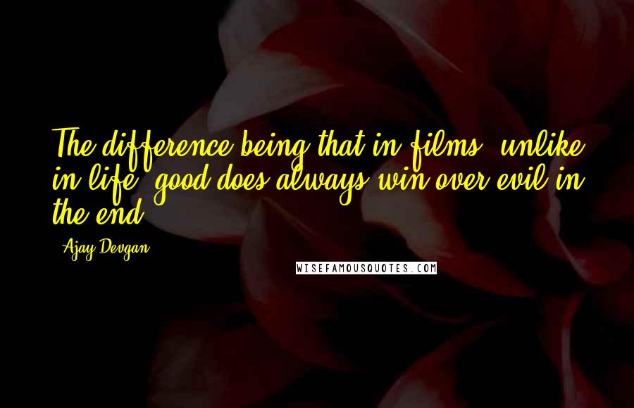 Ajay Devgan Quotes: The difference being that in films, unlike in life, good does always win over evil in the end.