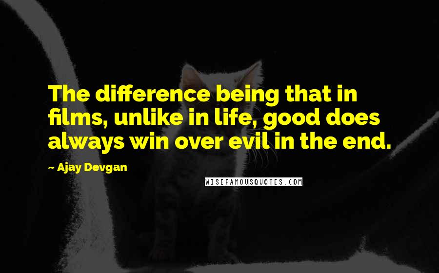 Ajay Devgan Quotes: The difference being that in films, unlike in life, good does always win over evil in the end.