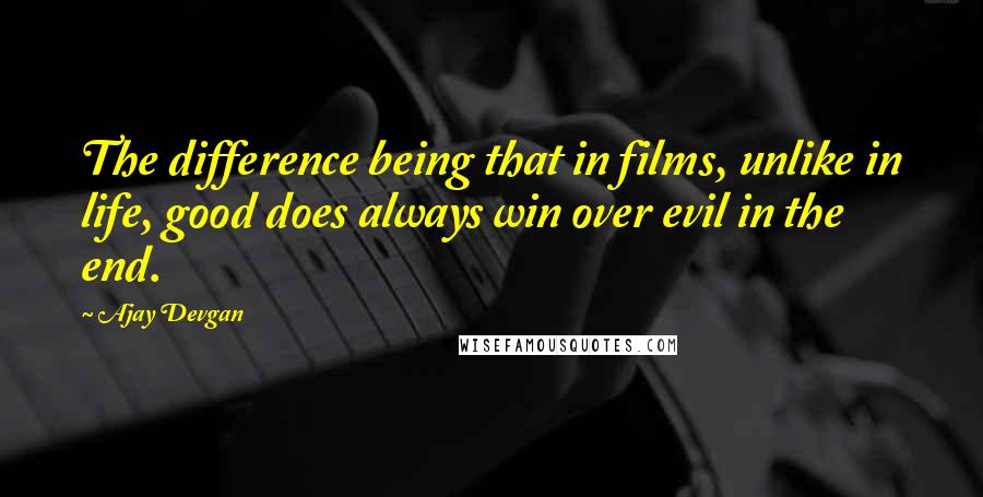 Ajay Devgan Quotes: The difference being that in films, unlike in life, good does always win over evil in the end.