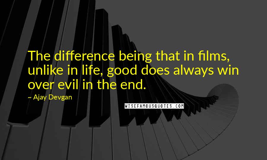 Ajay Devgan Quotes: The difference being that in films, unlike in life, good does always win over evil in the end.