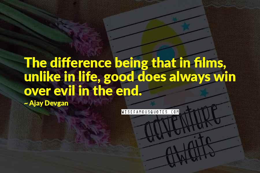 Ajay Devgan Quotes: The difference being that in films, unlike in life, good does always win over evil in the end.